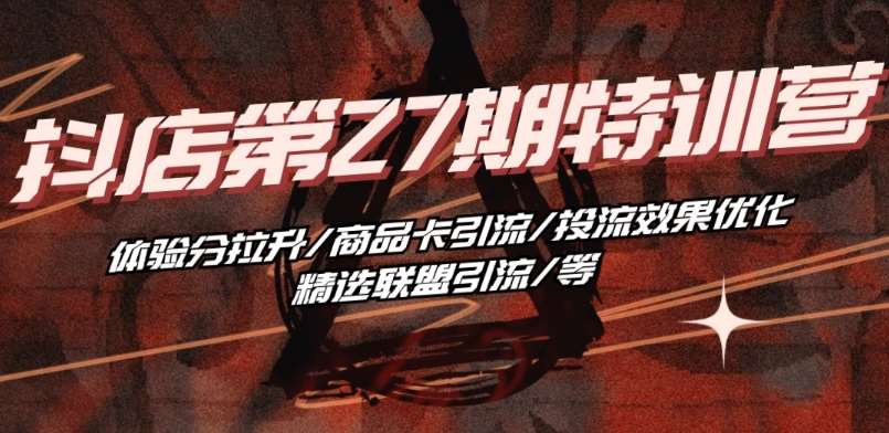 抖音小店·第27期特训营 体验分拉升/商品卡引流/投流效果优化/精选联盟引流/等|无忧资源社