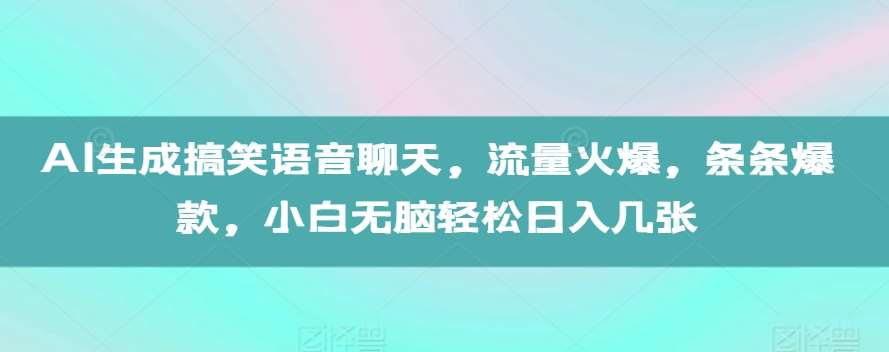 AI生成搞笑语音聊天，流量火爆，条条爆款，小白无脑轻松日入几张【揭秘】|无忧资源社