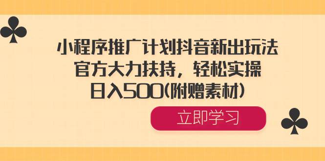 （8532期）小程序推广计划抖音新出玩法，官方大力扶持，轻松实操，日入500(附赠素材)|无忧资源社