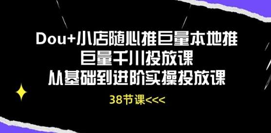 Dou+小店随心推巨量本地推巨量千川投放课从基础到进阶实操投放课|无忧资源社