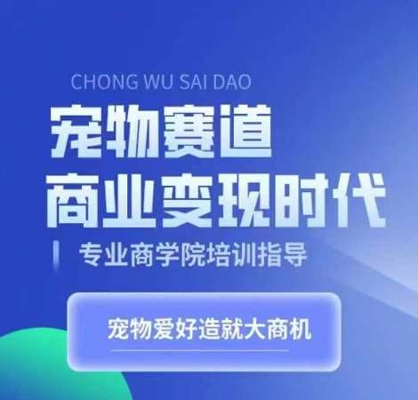 宠物赛道商业变现时代，学习宠物短视频带货变现，将宠物热爱变成事业|无忧资源社