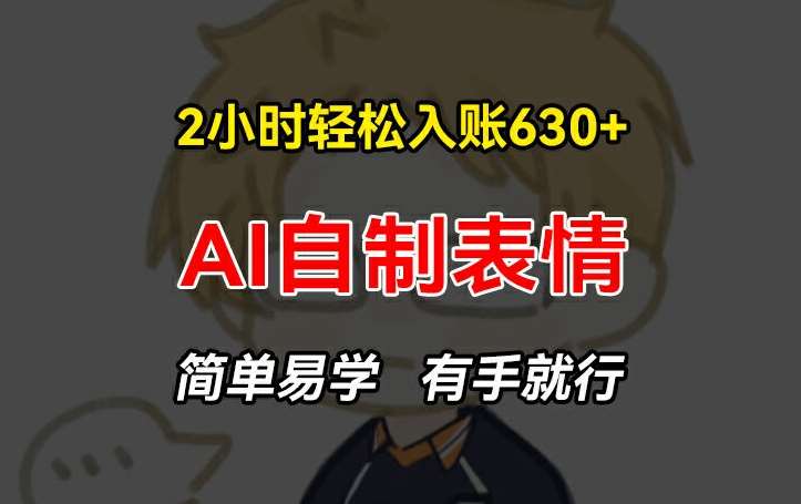 2小时轻松入账630+赚钱项目，手把手教你做AI自制表情，简单易学有手就行【揭秘】|无忧资源社