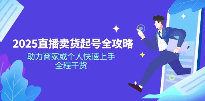 （14511期）2025直播卖货起号全攻略，助力商家或个人快速上手，全程干货|无忧资源社