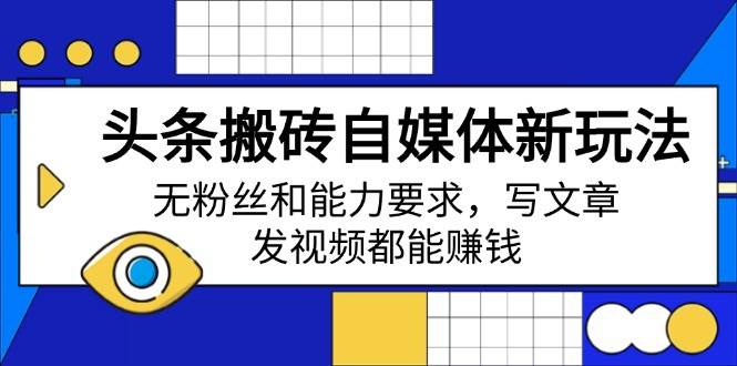 （14442期）头条搬砖自媒体新玩法，无粉丝和能力要求，写文章、发视频都能赚钱|无忧资源社
