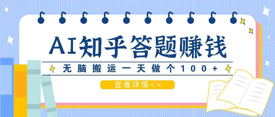 利用AI操作知乎答题赚外快：碎片时间也能变现金，无脑搬运一天做个100+没问题|无忧资源社