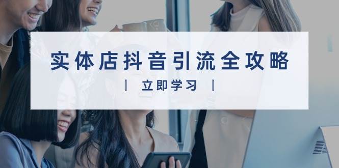 （13818期）实体店抖音引流全攻略，从视频制作到直播变现，打造火爆生意|无忧资源社