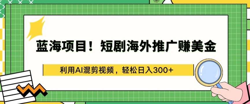 蓝海项目!短剧海外推广赚美金，利用AI混剪视频，轻松日入300+【揭秘】|无忧资源社