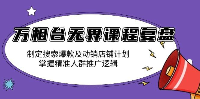 （13859期）万相台无界课程复盘：制定搜索爆款及动销店铺计划，掌握精准人群推广逻辑|无忧资源社