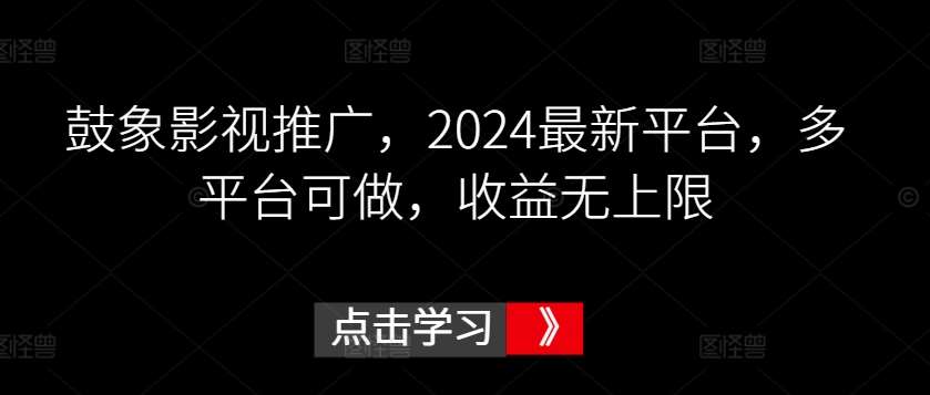 鼓象影视推广，2024最新平台，多平台可做，收益无上限【揭秘】|无忧资源社