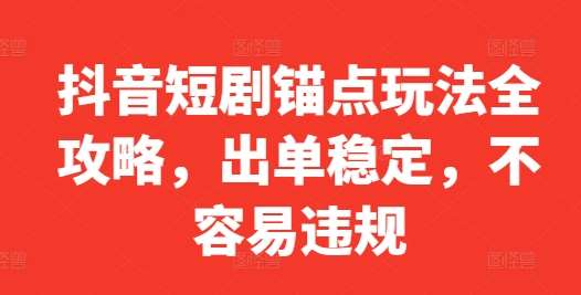 抖音短剧锚点玩法全攻略，出单稳定，不容易违规|无忧资源社