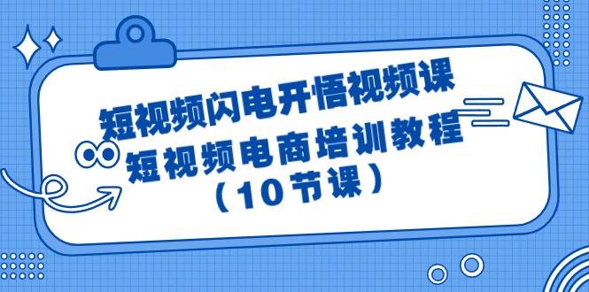 （9682期）短视频-闪电开悟视频课：短视频电商培训教程（10节课）|无忧资源社