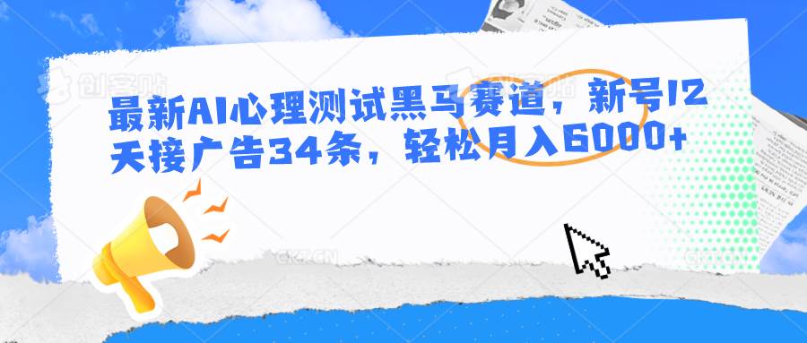 最新AI心理测试黑马赛道，新号12天接广告34条，轻松月入6000+|无忧资源社