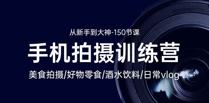 （10532期）手机拍摄训练营：美食拍摄-好物零食-酒水饮料-日常vlog/新手到大神-150节|无忧资源社