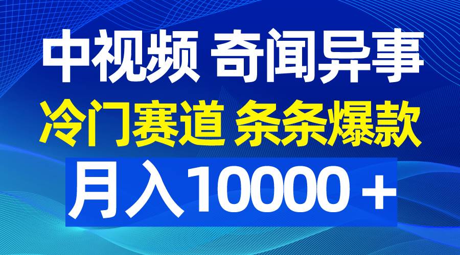 （9627期）中视频奇闻异事，冷门赛道条条爆款，月入10000＋|无忧资源社