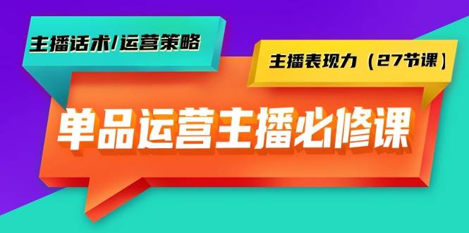 （9424期）单品运营实操主播必修课：主播话术/运营策略/主播表现力（27节课）|无忧资源社