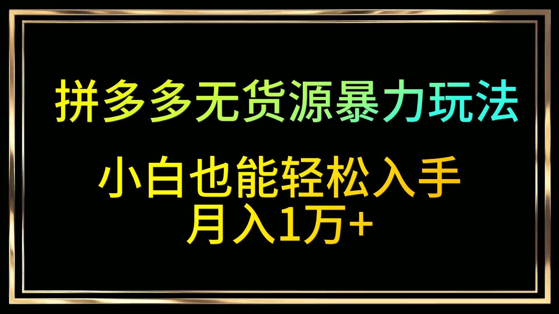 拼多多无货源暴力玩法，全程干货，小白也能轻松入手，月入1万+|无忧资源社