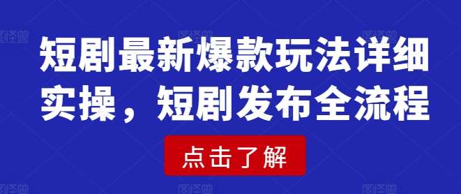 短剧最新爆款玩法详细实操，短剧发布全流程|无忧资源社