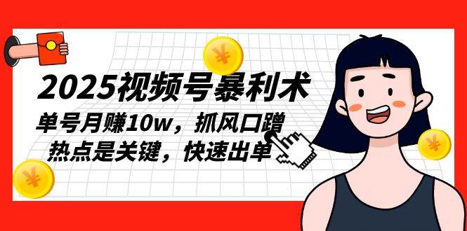 （13793期）2025视频号暴利术，单号月赚10w，抓风口蹭热点是关键，快速出单|无忧资源社