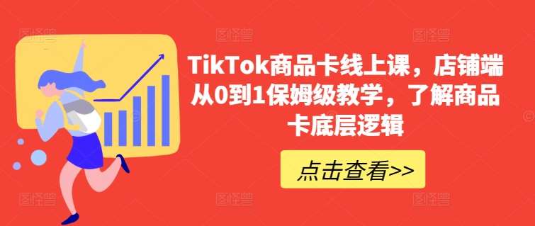 TikTok商品卡线上课，​店铺端从0到1保姆级教学，了解商品卡底层逻辑|无忧资源社