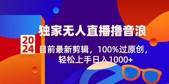 （8889期）2024独家无人直播撸音浪，目前最新剪辑，100%过原创，轻松上手日入1000+|无忧资源社