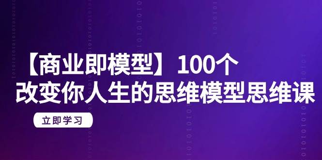 （9300期）【商业 即模型】100个-改变你人生的思维模型思维课-20节-无水印|无忧资源社