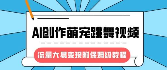 最新风口项目，AI创作萌宠跳舞视频，流量大易变现，附保姆级教程|无忧资源社