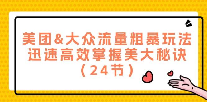 美团&大众流量粗暴玩法，迅速高效掌握美大秘诀（24节）|无忧资源社
