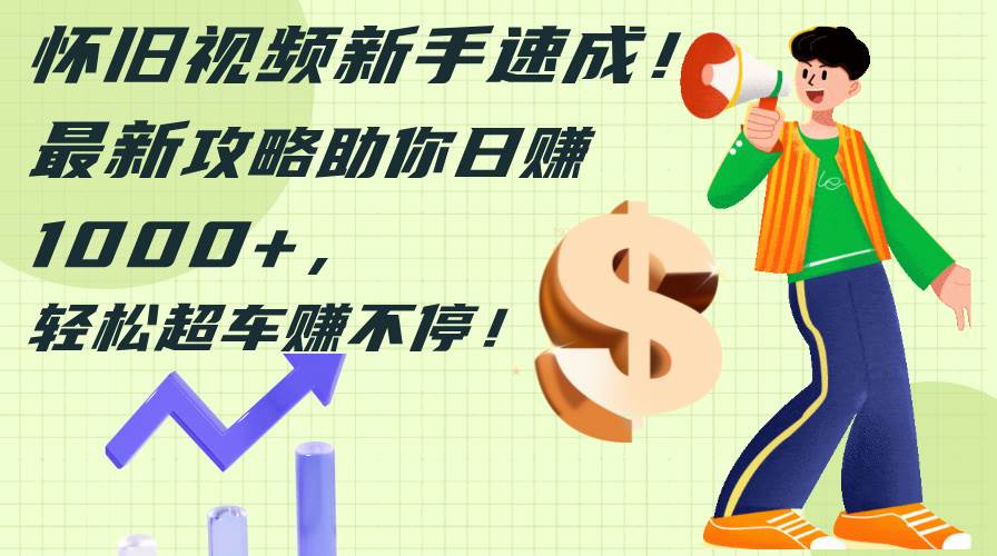 （12250期）怀旧视频新手速成！最新攻略助你日赚1000+，轻松超车赚不停|无忧资源社