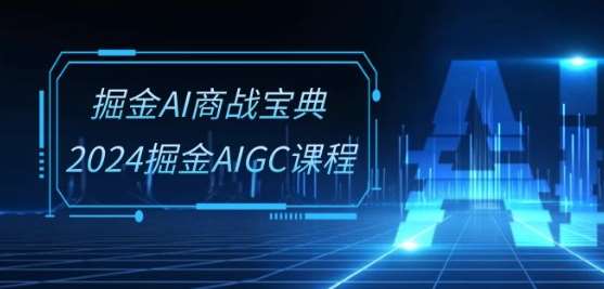 掘金AI商战宝典-系统班：2024掘金AIGC课程(30节视频课)|无忧资源社