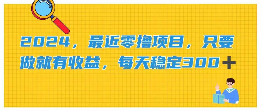 （11510期）2024，最近零撸项目，只要做就有收益，每天动动手指稳定收益300+|无忧资源社