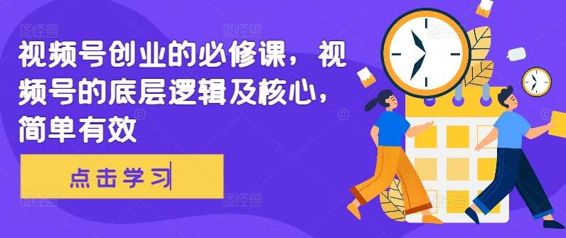 视频号创业的必修课，视频号的底层逻辑及核心，简单有效|无忧资源社