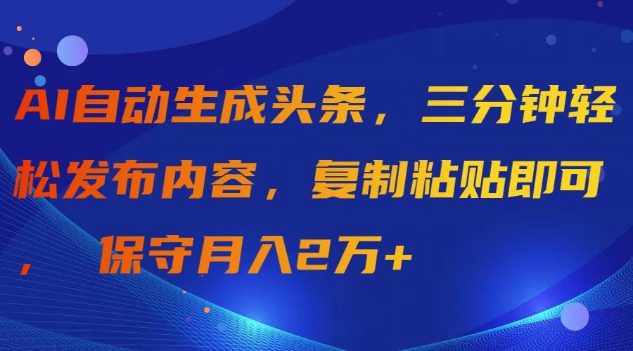 （9811期）AI自动生成头条，三分钟轻松发布内容，复制粘贴即可， 保守月入2万+|无忧资源社