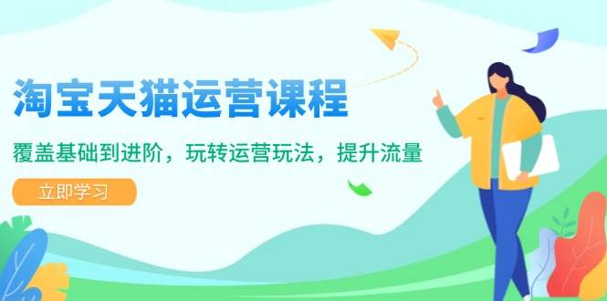 （14002期）淘宝天猫运营课程，覆盖基础到进阶，玩转运营玩法，提升流量|无忧资源社