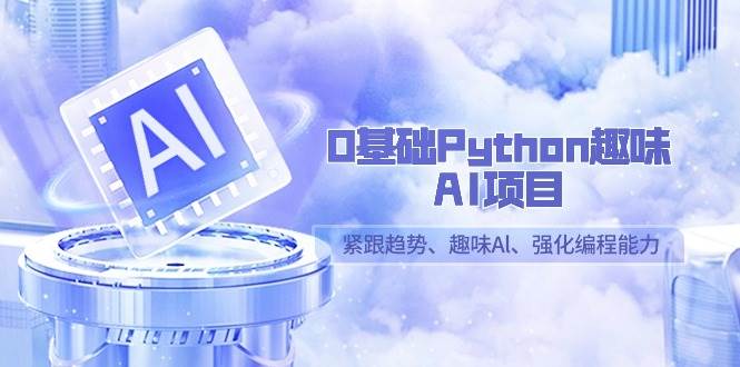 0基础Python趣味AI项目，紧跟趋势、趣味Al、强化编程能力（13节课）|无忧资源社