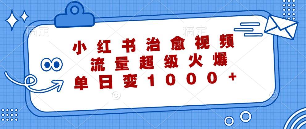 小红书治愈视频，流量超级火爆，单日变现1000+|无忧资源社