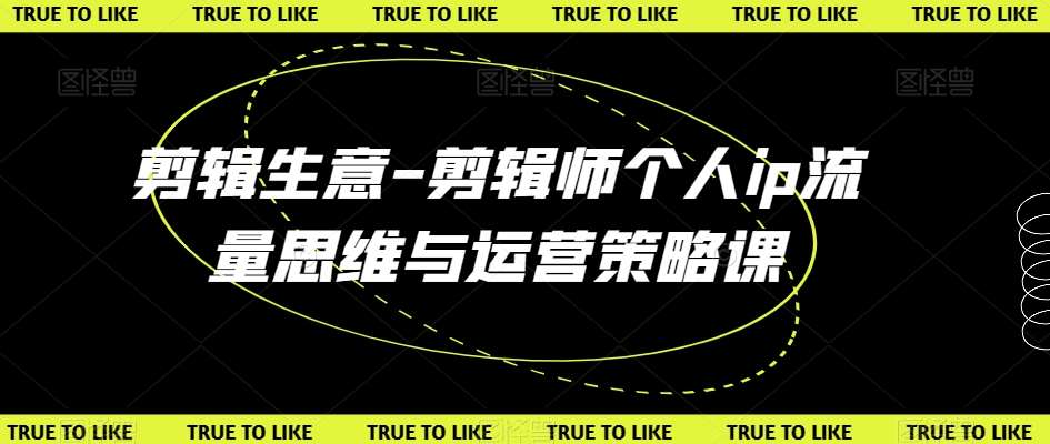 剪辑生意-剪辑师个人ip流量思维与运营策略课|无忧资源社