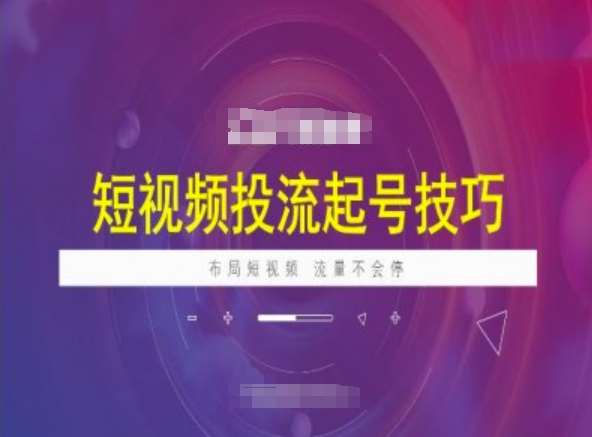 短视频投流起号技巧，短视频抖加技巧，布局短视频，流量不会停|无忧资源社
