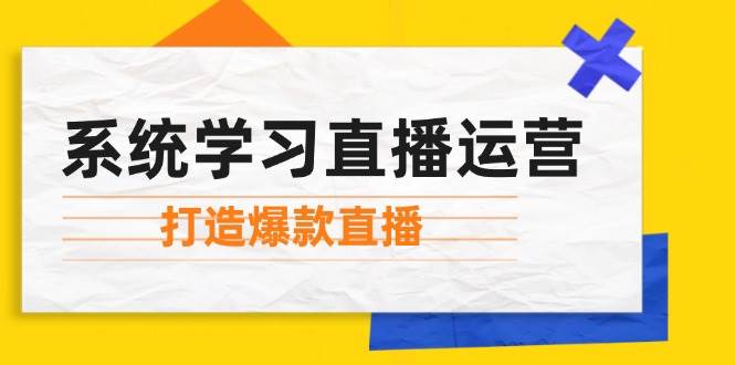 （12802期）系统学习直播运营：掌握起号方法、主播能力、小店随心推，打造爆款直播|无忧资源社