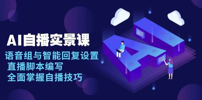 AI自播实景课：语音组与智能回复设置, 直播脚本编写, 全面掌握自播技巧|无忧资源社