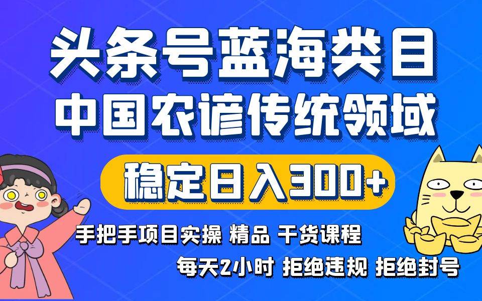 （8595期）头条号蓝海类目传统和农谚领域实操精品课程拒绝违规封号稳定日入300+|无忧资源社