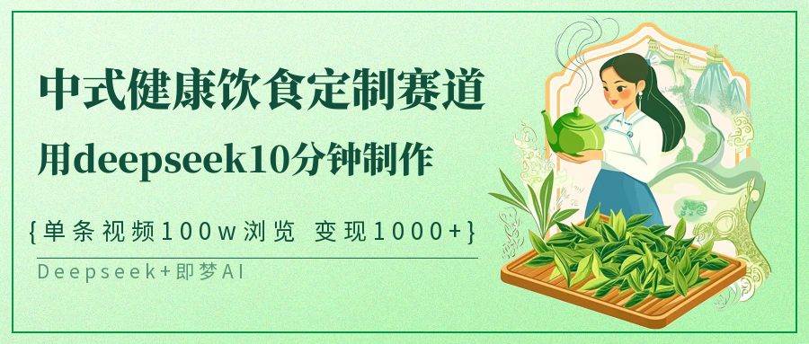 中式健康饮食定制赛道，用deepseek10分钟制作单条视频100w浏览变现1000+|无忧资源社