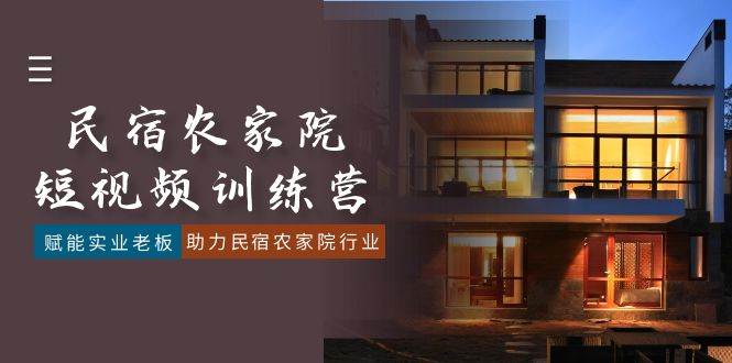 （8836期）民宿农家院-短视频特训营，赋能实业老板，助力民宿农家院行业（41节课）|无忧资源社
