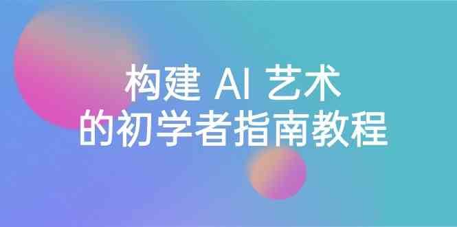 Stable Diffusion 101：构建 AI 艺术的初学者指南教程-16节课-中英字幕|无忧资源社