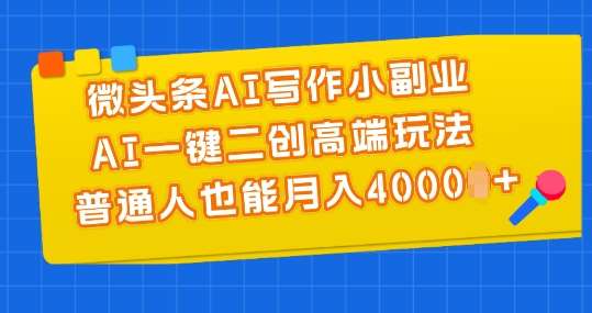 微头条AI写作小副业，AI一键二创高端玩法 普通人也能月入4000+【揭秘】|无忧资源社