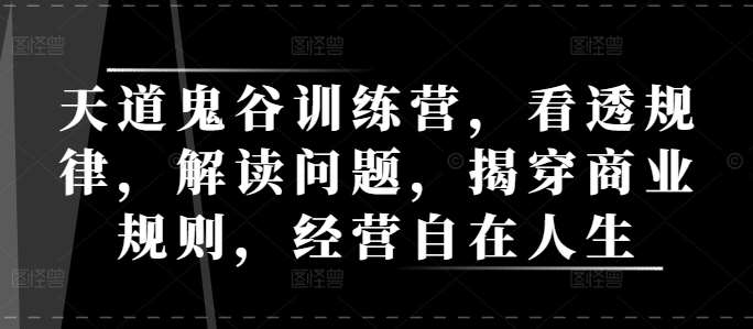天道鬼谷训练营，看透规律，解读问题，揭穿商业规则，经营自在人生|无忧资源社