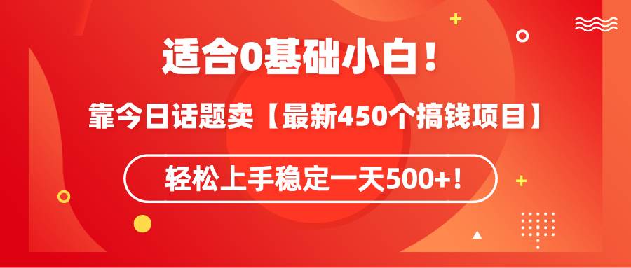 （9268期）适合0基础小白！靠今日话题卖【最新450个搞钱方法】轻松上手稳定一天500+！|无忧资源社