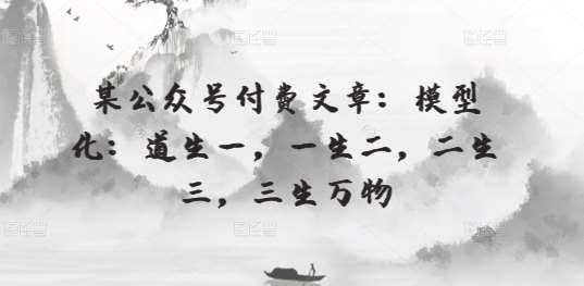 某公众号付费文章：模型化：道生一，一生二，二生三，三生万物|无忧资源社