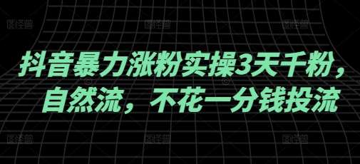 抖音暴力涨粉实操3天千粉，自然流，不花一分钱投流，实操经验分享|无忧资源社