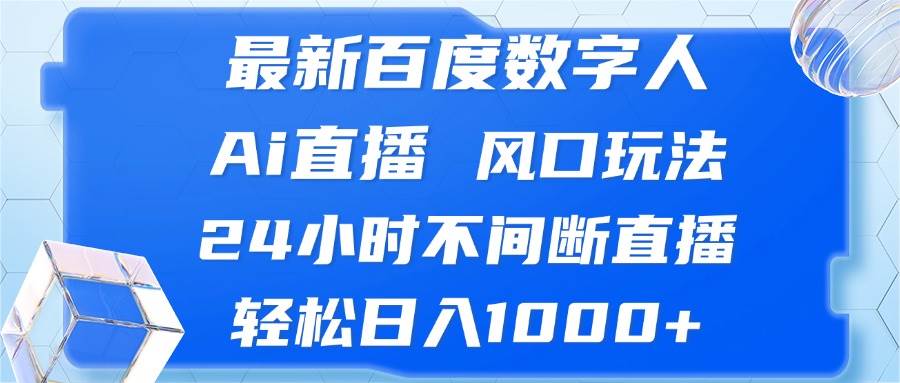 （13074期）最新百度数字人Ai直播，风口玩法，24小时不间断直播，轻松日入1000+|无忧资源社