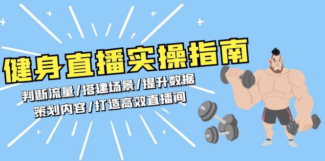（13545期）健身直播实操指南：判断流量/搭建场景/提升数据/策划内容/打造高效直播间|无忧资源社